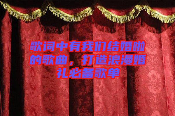 歌詞中有我們結(jié)婚啦的歌曲，打造浪漫婚禮必備歌單