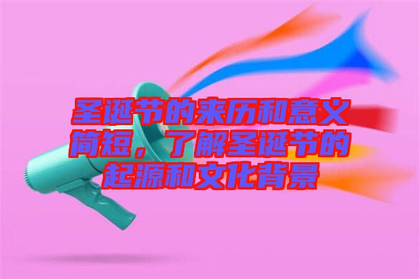 圣誕節(jié)的來歷和意義簡短，了解圣誕節(jié)的起源和文化背景