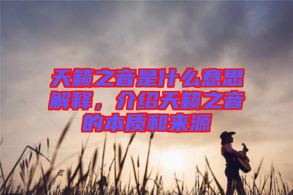 天籟之音是什么意思解釋，介紹天籟之音的本質(zhì)和來源