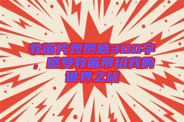 牧笛片觀后感300字，感受牧笛帶給我的世界之旅