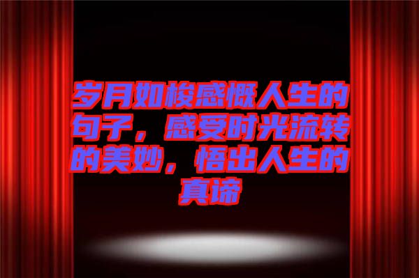 歲月如梭感慨人生的句子，感受時(shí)光流轉(zhuǎn)的美妙，悟出人生的真諦