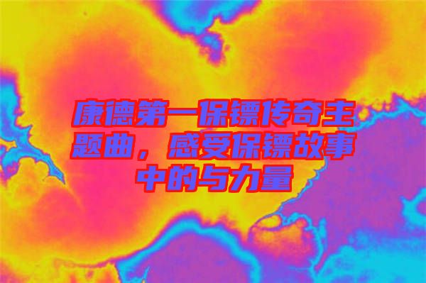 康德第一保鏢傳奇主題曲，感受保鏢故事中的與力量