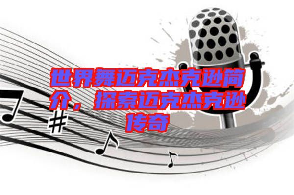 世界舞邁克杰克遜簡介，探索邁克杰克遜傳奇