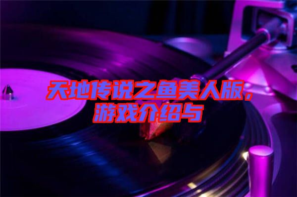 天地傳說之魚美人版，游戲介紹與