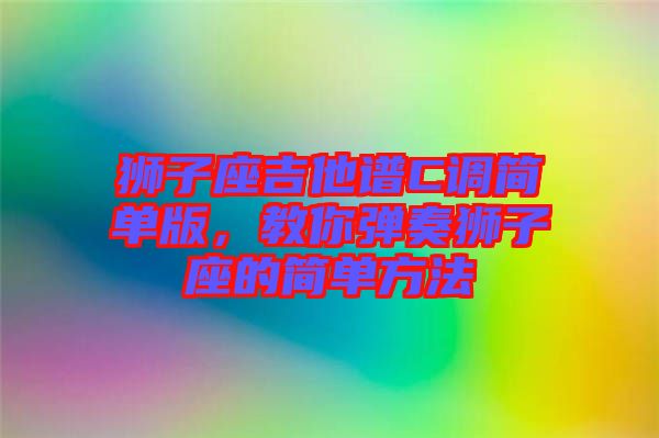 獅子座吉他譜C調(diào)簡單版，教你彈奏獅子座的簡單方法