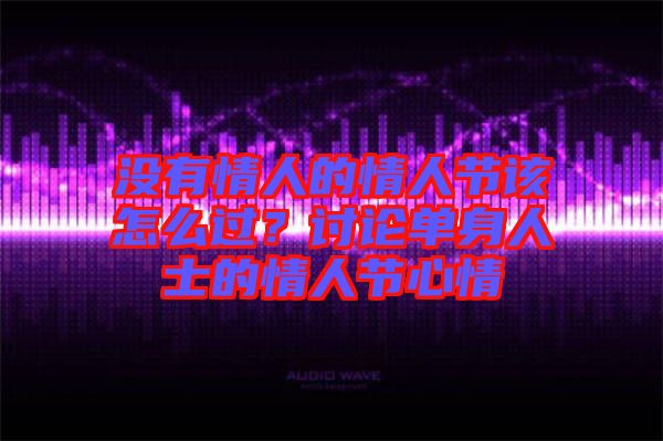 沒有情人的情人節(jié)該怎么過？討論單身人士的情人節(jié)心情