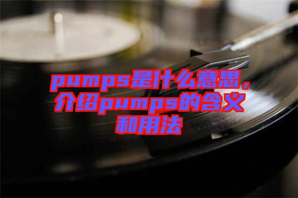 pumps是什么意思，介紹pumps的含義和用法