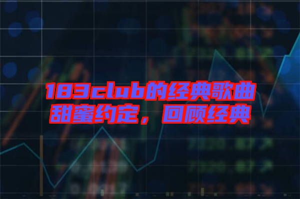 183club的經(jīng)典歌曲甜蜜約定，回顧經(jīng)典