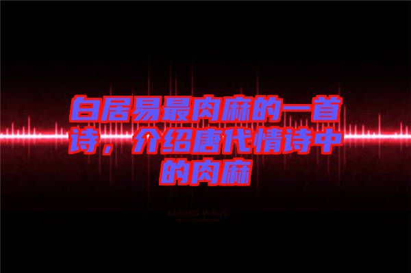 白居易最肉麻的一首詩，介紹唐代情詩中的肉麻