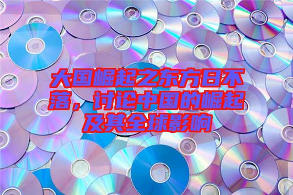 大國(guó)崛起之東方日不落，討論中國(guó)的崛起及其全球影響