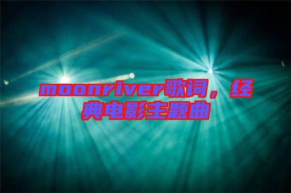 moonriver歌詞，經(jīng)典電影主題曲