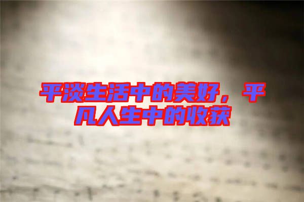 平淡生活中的美好，平凡人生中的收獲