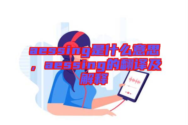 aessing是什么意思，aessing的翻譯及解釋