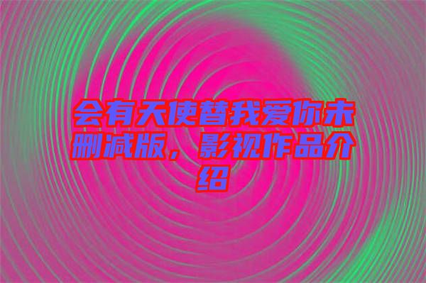 會有天使替我愛你未刪減版，影視作品介紹