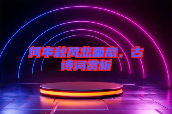 何事秋風(fēng)悲畫扇，古詩詞賞析