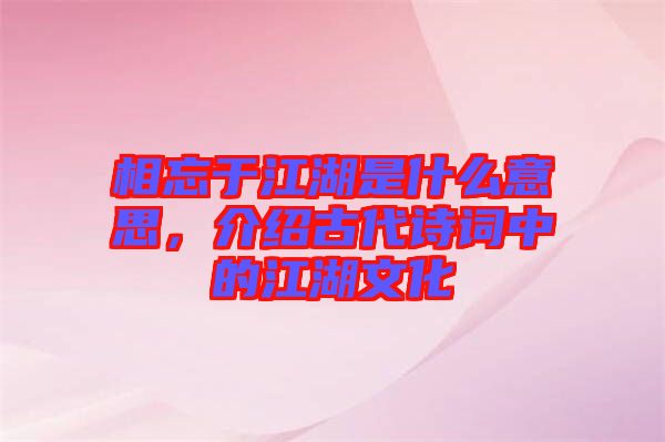 相忘于江湖是什么意思，介紹古代詩詞中的江湖文化