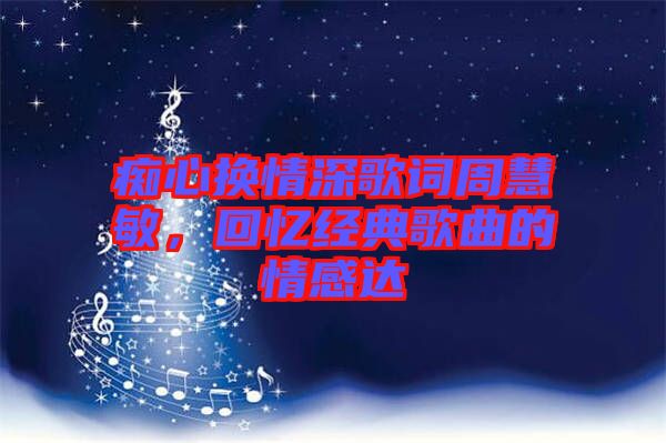 癡心換情深歌詞周慧敏，回憶經(jīng)典歌曲的情感達(dá)