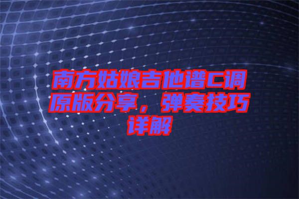 南方姑娘吉他譜C調(diào)原版分享，彈奏技巧詳解