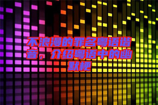 不浪漫的罪名粵語諧音，介紹粵語中的幽默梗