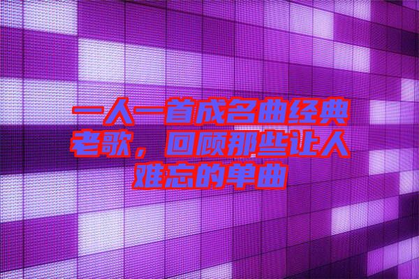 一人一首成名曲經(jīng)典老歌，回顧那些讓人難忘的單曲