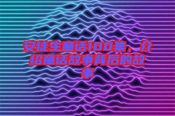 安徒生童話100集，介紹童話故事背后的故事