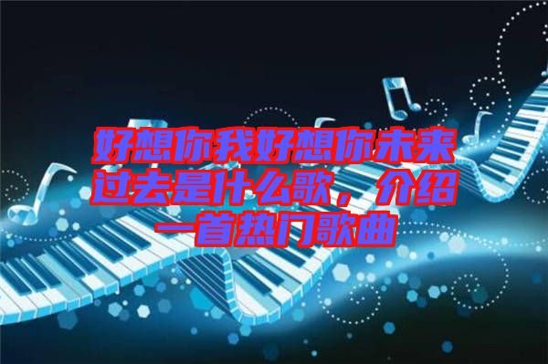 好想你我好想你未來過去是什么歌，介紹一首熱門歌曲