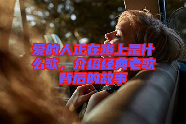 愛的人正在路上是什么歌，介紹經(jīng)典老歌背后的故事