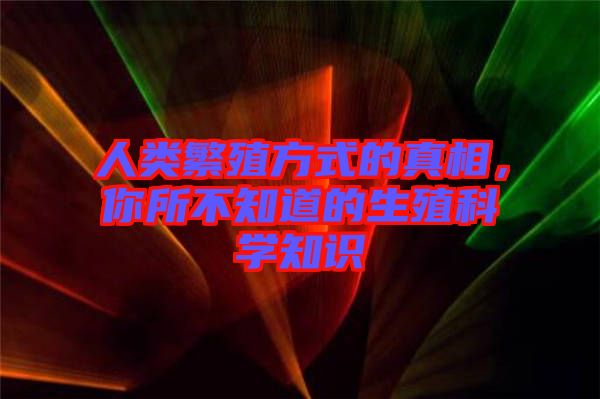 人類繁殖方式的真相，你所不知道的生殖科學(xué)知識(shí)