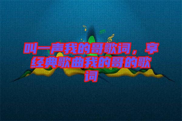 叫一聲我的哥歌詞，享經典歌曲我的哥的歌詞