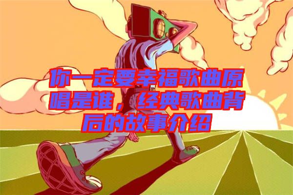 你一定要幸福歌曲原唱是誰(shuí)，經(jīng)典歌曲背后的故事介紹