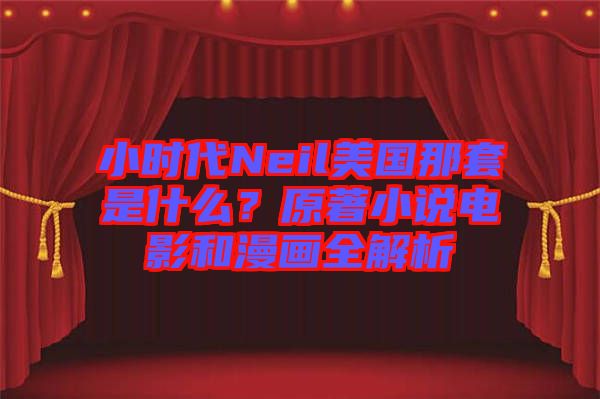 小時代Neil美國那套是什么？原著小說電影和漫畫全解析