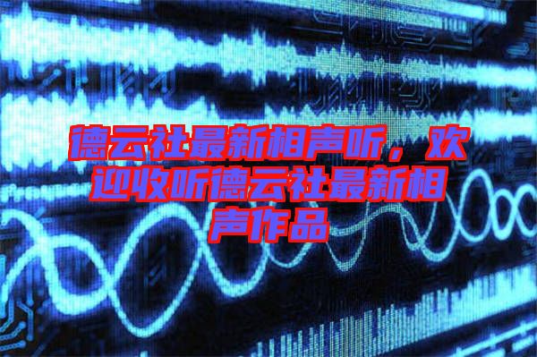 德云社最新相聲聽，歡迎收聽德云社最新相聲作品