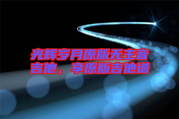 光輝歲月原版無主音吉他，享原版吉他譜