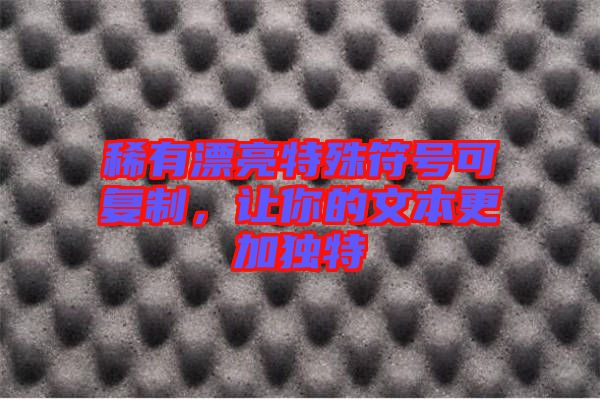稀有漂亮特殊符號(hào)可復(fù)制，讓你的文本更加獨(dú)特