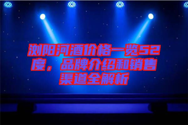 瀏陽河酒價(jià)格一覽52度，品牌介紹和銷售渠道全解析