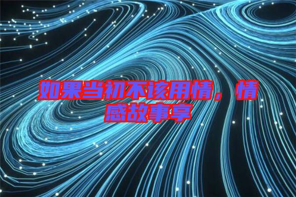 如果當(dāng)初不該用情，情感故事享