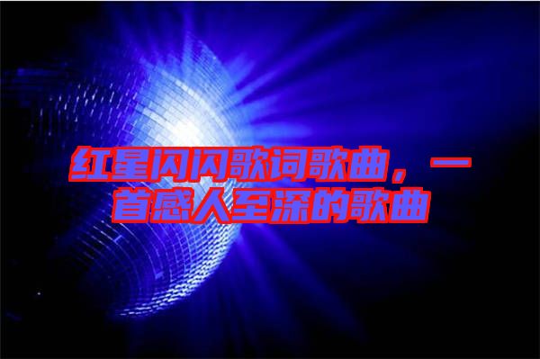 紅星閃閃歌詞歌曲，一首感人至深的歌曲