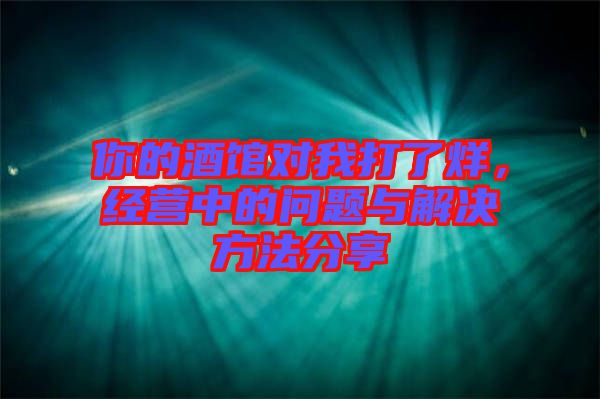 你的酒館對我打了烊，經(jīng)營中的問題與解決方法分享