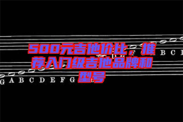 500元吉他價(jià)比，推薦入門級吉他品牌和型號