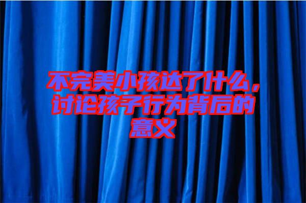 不完美小孩達(dá)了什么，討論孩子行為背后的意義
