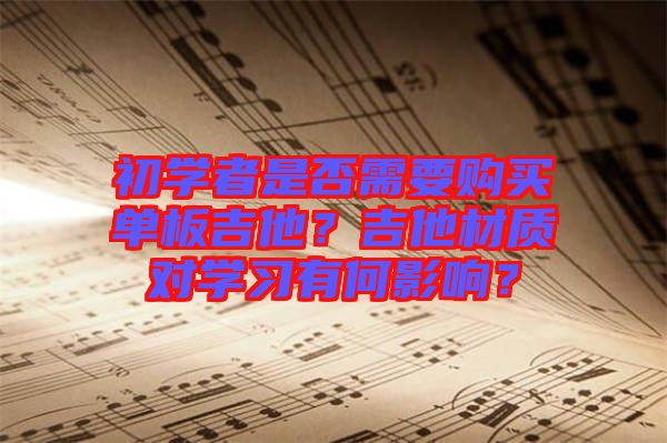 初學(xué)者是否需要購(gòu)買單板吉他？吉他材質(zhì)對(duì)學(xué)習(xí)有何影響？