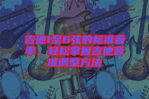 吉他1至6弦的標(biāo)準(zhǔn)音率，輕松掌握吉他音準(zhǔn)調(diào)整方法