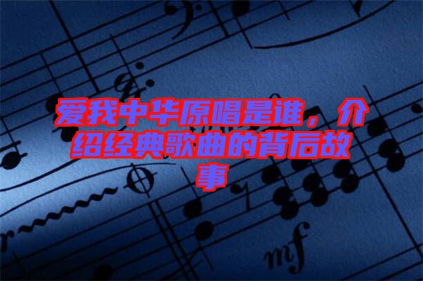 愛我中華原唱是誰(shuí)，介紹經(jīng)典歌曲的背后故事