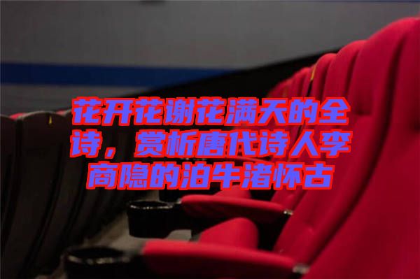 花開花謝花滿天的全詩，賞析唐代詩人李商隱的泊牛渚懷古