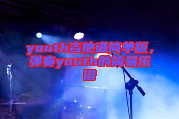 youth吉他譜簡單版，彈奏youth的簡易樂譜