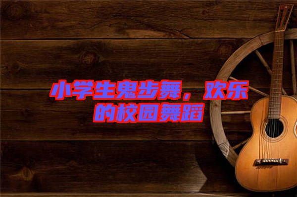 小學(xué)生鬼步舞，歡樂(lè)的校園舞蹈
