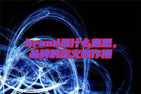 brand是什么意思，品牌的定義和作用