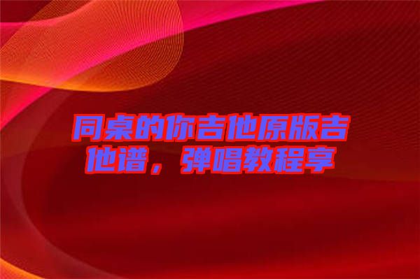 同桌的你吉他原版吉他譜，彈唱教程享