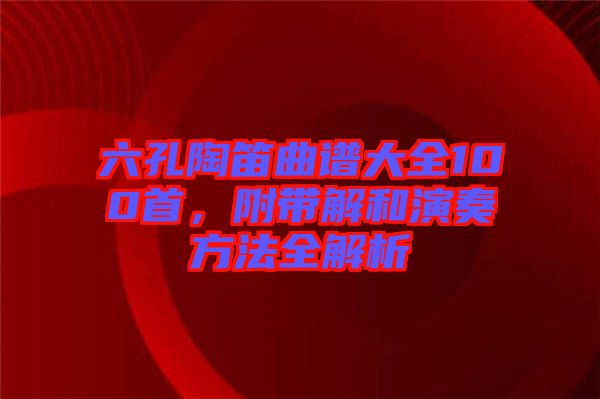 六孔陶笛曲譜大全100首，附帶解和演奏方法全解析