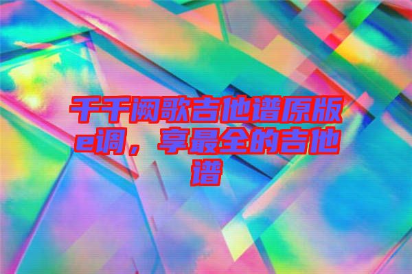 千千闕歌吉他譜原版e調(diào)，享最全的吉他譜